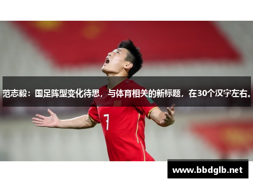 范志毅：国足阵型变化待思，与体育相关的新标题，在30个汉字左右。
