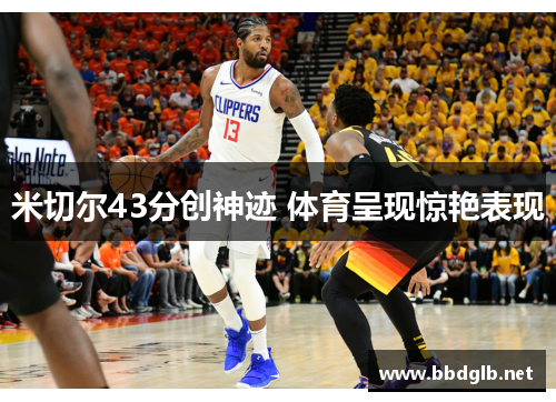 米切尔43分创神迹 体育呈现惊艳表现